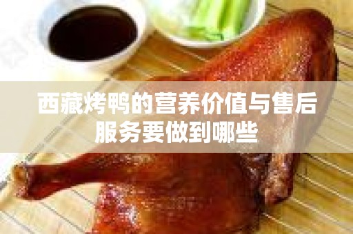 西藏烤鸭的营养价值与售后服务要做到哪些