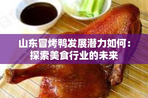 山东冒烤鸭发展潜力如何：探索美食行业的未来