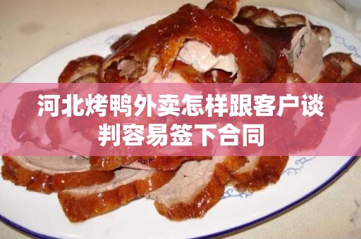 河北烤鸭外卖怎样跟客户谈判容易签下合同