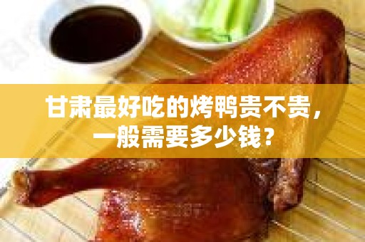 甘肃最好吃的烤鸭贵不贵，一般需要多少钱？