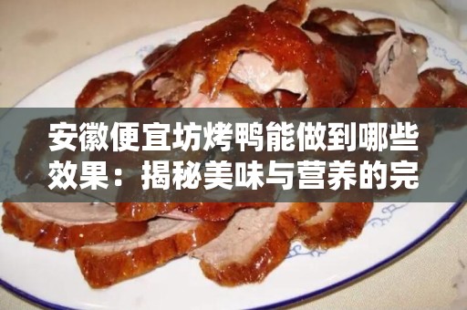 安徽便宜坊烤鸭能做到哪些效果：揭秘美味与营养的完美结合