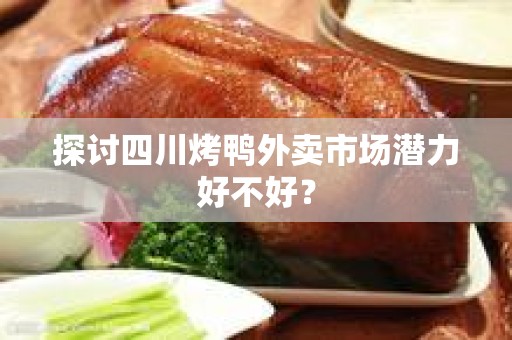 探讨四川烤鸭外卖市场潜力好不好？