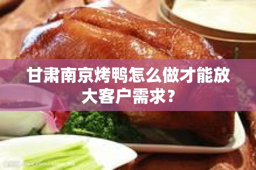 甘肃南京烤鸭怎么做才能放大客户需求？