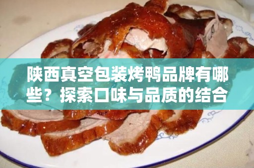 陕西真空包装烤鸭品牌有哪些？探索口味与品质的结合