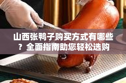 山西张鸭子购买方式有哪些？全面指南助您轻松选购