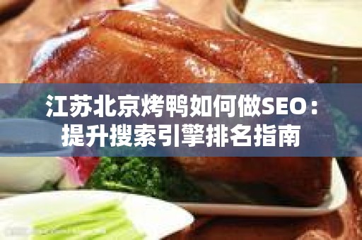 江苏北京烤鸭如何做SEO：提升搜索引擎排名指南