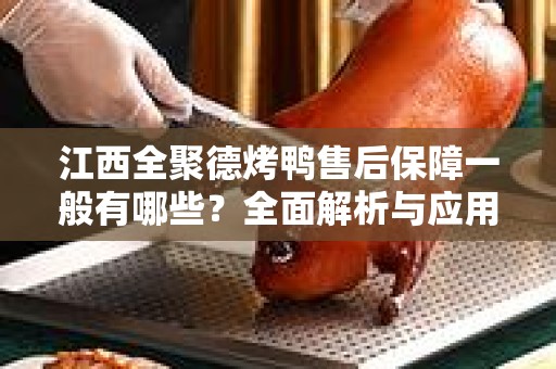 江西全聚德烤鸭售后保障一般有哪些？全面解析与应用