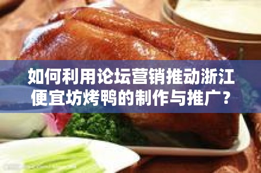 如何利用论坛营销推动浙江便宜坊烤鸭的制作与推广？