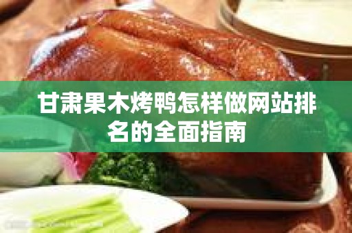 甘肃果木烤鸭怎样做网站排名的全面指南