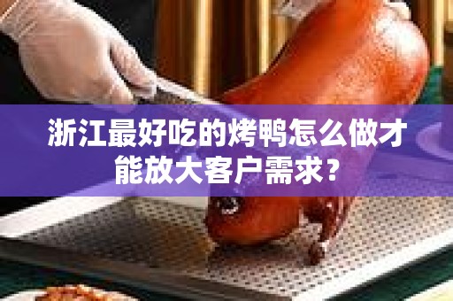 浙江最好吃的烤鸭怎么做才能放大客户需求？