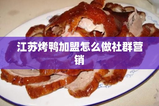 江苏烤鸭加盟怎么做社群营销