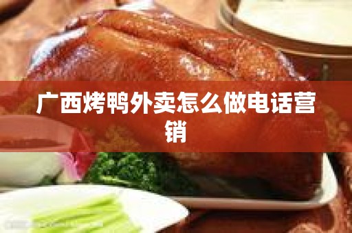 广西烤鸭外卖怎么做电话营销