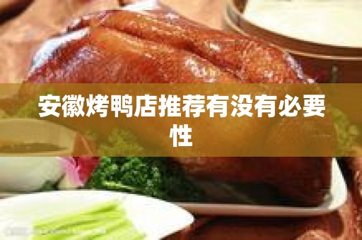 安徽烤鸭店推荐有没有必要性