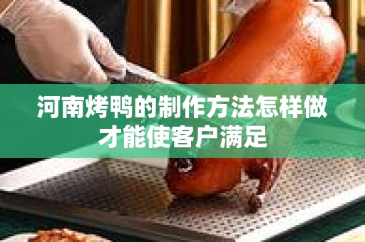 河南烤鸭的制作方法怎样做才能使客户满足