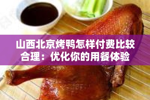 山西北京烤鸭怎样付费比较合理：优化你的用餐体验