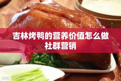 吉林烤鸭的营养价值怎么做社群营销