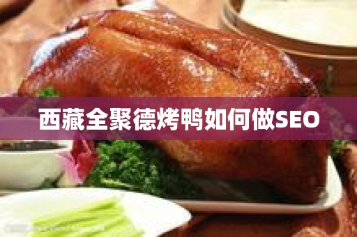 西藏全聚德烤鸭如何做SEO