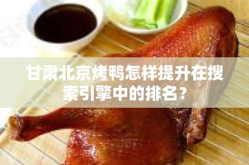 甘肃北京烤鸭怎样提升在搜索引擎中的排名？