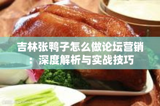 吉林张鸭子怎么做论坛营销：深度解析与实战技巧