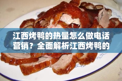 江西烤鸭的热量怎么做电话营销？全面解析江西烤鸭的热量与电话营销技巧