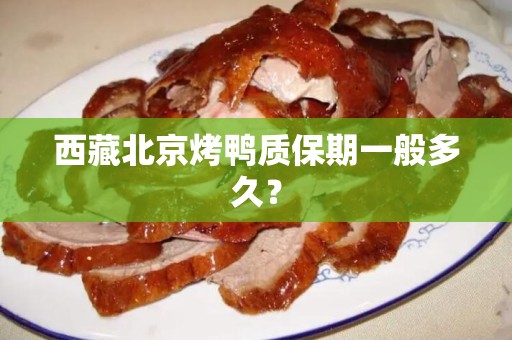 西藏北京烤鸭质保期一般多久？