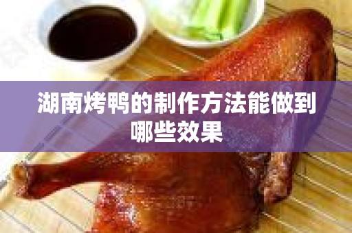 湖南烤鸭的制作方法能做到哪些效果