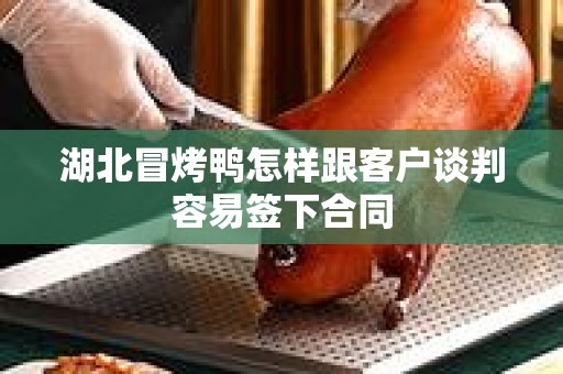 湖北冒烤鸭怎样跟客户谈判容易签下合同