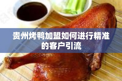贵州烤鸭加盟如何进行精准的客户引流