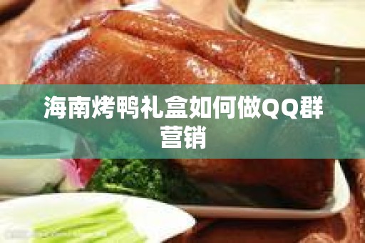 海南烤鸭礼盒如何做QQ群营销