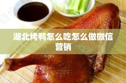 湖北烤鸭怎么吃怎么做微信营销