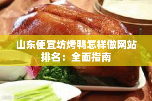 山东便宜坊烤鸭怎样做网站排名：全面指南