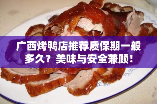 广西烤鸭店推荐质保期一般多久？美味与安全兼顾！