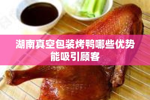 湖南真空包装烤鸭哪些优势能吸引顾客