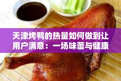 天津烤鸭的热量如何做到让用户满意：一场味蕾与健康的平衡