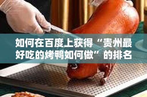 如何在百度上获得“贵州最好吃的烤鸭如何做”的排名