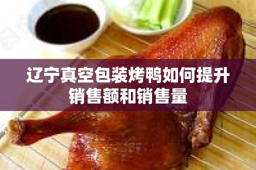 辽宁真空包装烤鸭如何提升销售额和销售量