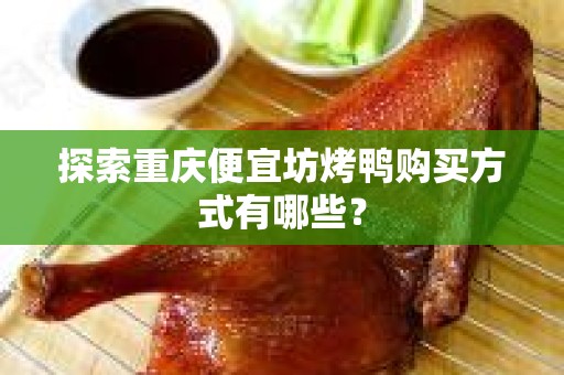 探索重庆便宜坊烤鸭购买方式有哪些？