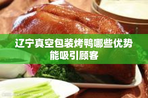 辽宁真空包装烤鸭哪些优势能吸引顾客