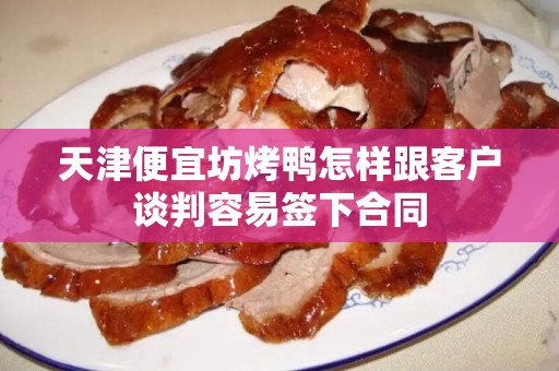 天津便宜坊烤鸭怎样跟客户谈判容易签下合同