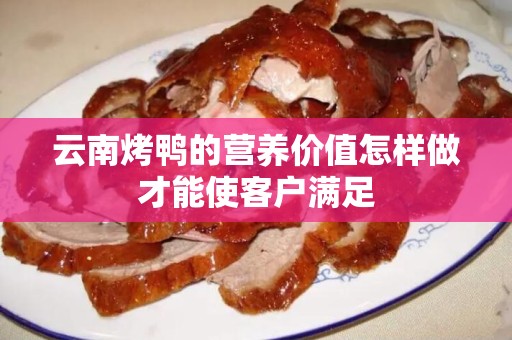 云南烤鸭的营养价值怎样做才能使客户满足