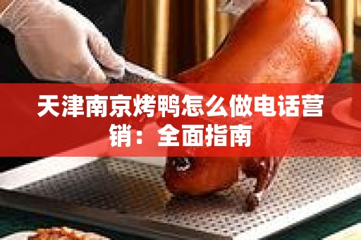 天津南京烤鸭怎么做电话营销：全面指南