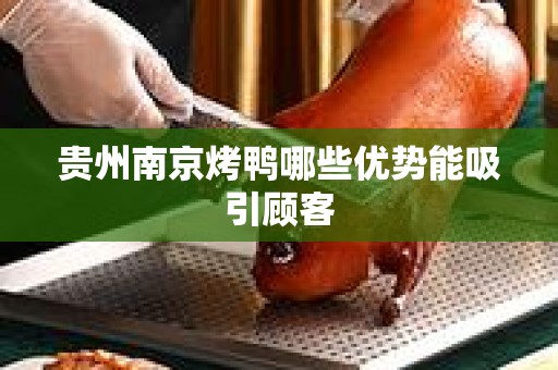 贵州南京烤鸭哪些优势能吸引顾客