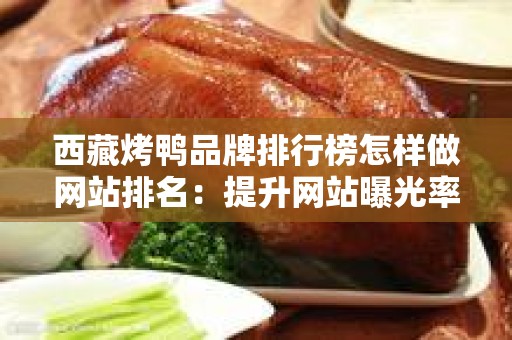 西藏烤鸭品牌排行榜怎样做网站排名：提升网站曝光率的有效策略