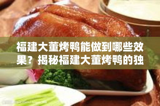 福建大董烤鸭能做到哪些效果？揭秘福建大董烤鸭的独特魅力