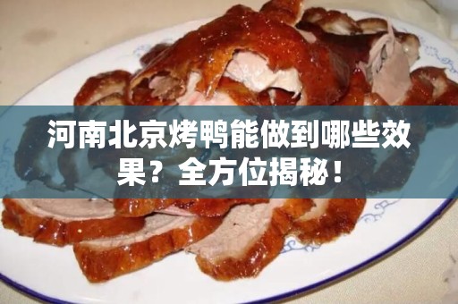 河南北京烤鸭能做到哪些效果？全方位揭秘！
