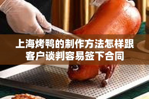 上海烤鸭的制作方法怎样跟客户谈判容易签下合同