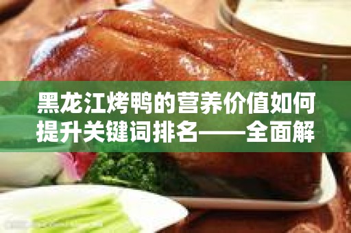 黑龙江烤鸭的营养价值如何提升关键词排名——全面解析与实践