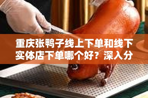 重庆张鸭子线上下单和线下实体店下单哪个好？深入分析与对比