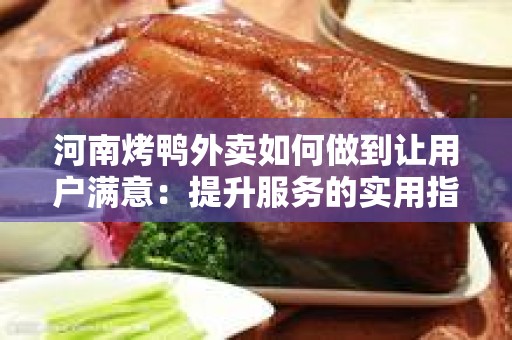 河南烤鸭外卖如何做到让用户满意：提升服务的实用指南