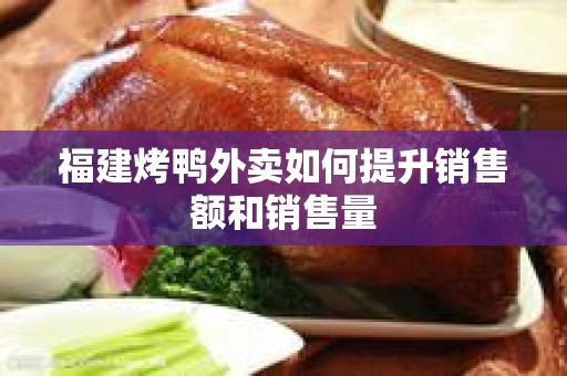 福建烤鸭外卖如何提升销售额和销售量